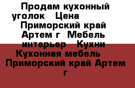 Продам кухонный уголок › Цена ­ 10 000 - Приморский край, Артем г. Мебель, интерьер » Кухни. Кухонная мебель   . Приморский край,Артем г.